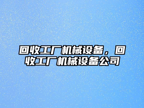 回收工廠機(jī)械設(shè)備，回收工廠機(jī)械設(shè)備公司