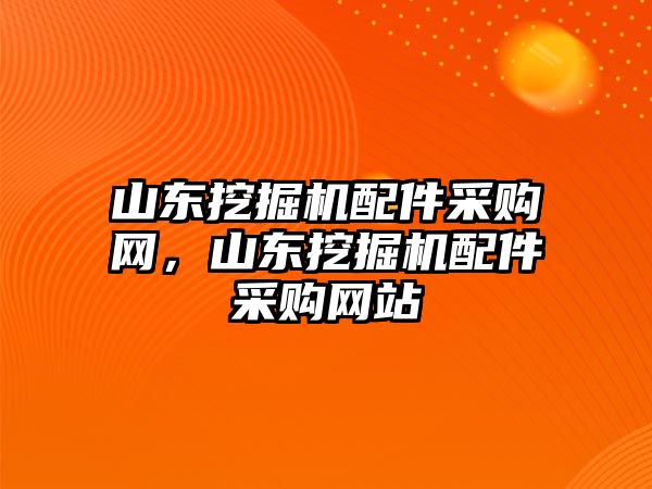 山東挖掘機(jī)配件采購(gòu)網(wǎng)，山東挖掘機(jī)配件采購(gòu)網(wǎng)站