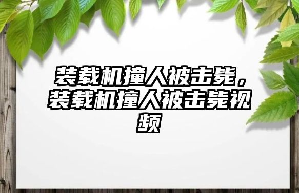 裝載機撞人被擊斃，裝載機撞人被擊斃視頻