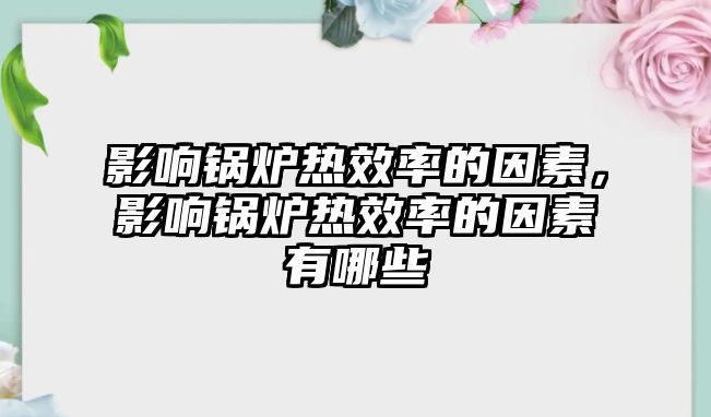 影響鍋爐熱效率的因素，影響鍋爐熱效率的因素有哪些