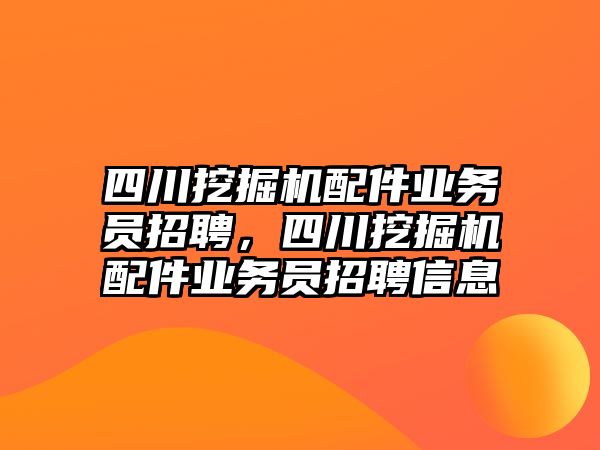 四川挖掘機配件業(yè)務員招聘，四川挖掘機配件業(yè)務員招聘信息