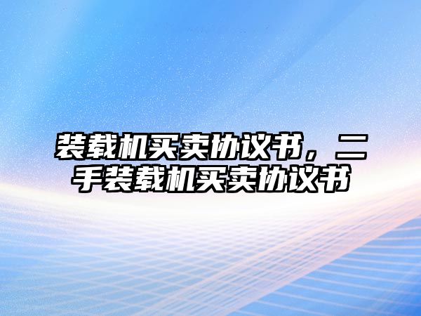 裝載機(jī)買賣協(xié)議書(shū)，二手裝載機(jī)買賣協(xié)議書(shū)