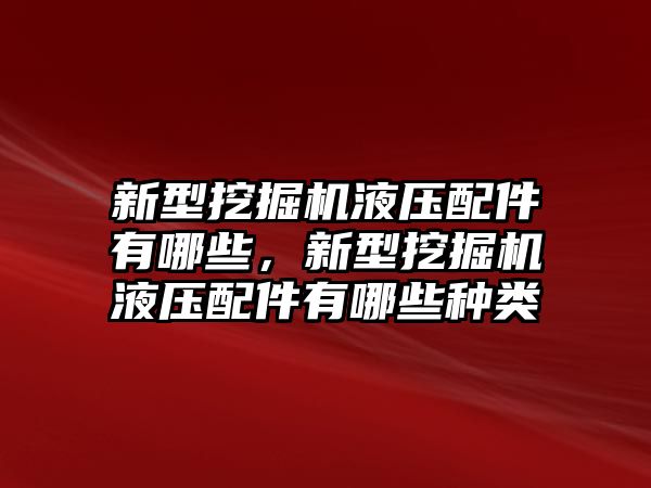 新型挖掘機(jī)液壓配件有哪些，新型挖掘機(jī)液壓配件有哪些種類