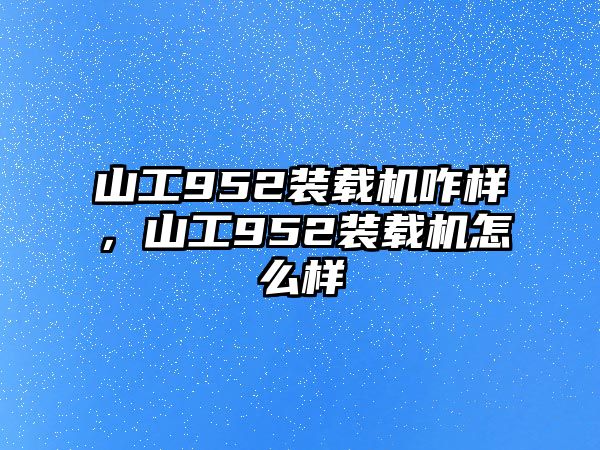 山工952裝載機(jī)咋樣，山工952裝載機(jī)怎么樣