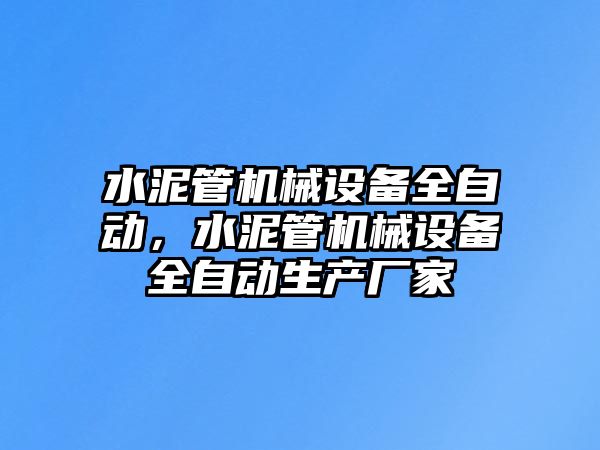 水泥管機械設(shè)備全自動，水泥管機械設(shè)備全自動生產(chǎn)廠家