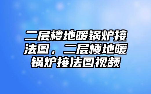 二層樓地暖鍋爐接法圖，二層樓地暖鍋爐接法圖視頻