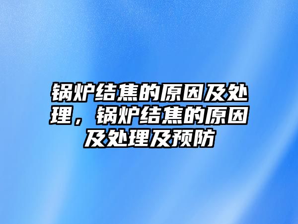 鍋爐結(jié)焦的原因及處理，鍋爐結(jié)焦的原因及處理及預(yù)防