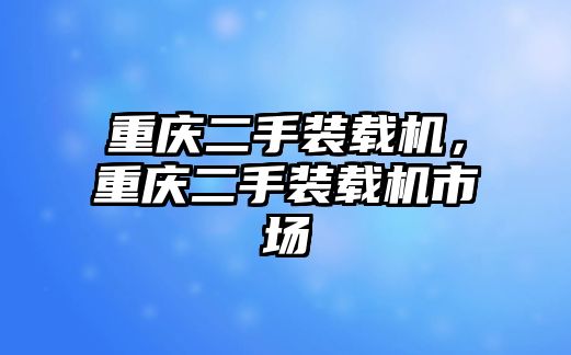 重慶二手裝載機，重慶二手裝載機市場