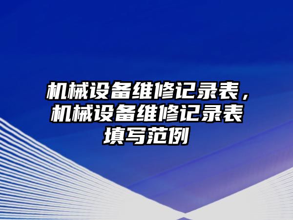 機(jī)械設(shè)備維修記錄表，機(jī)械設(shè)備維修記錄表填寫(xiě)范例