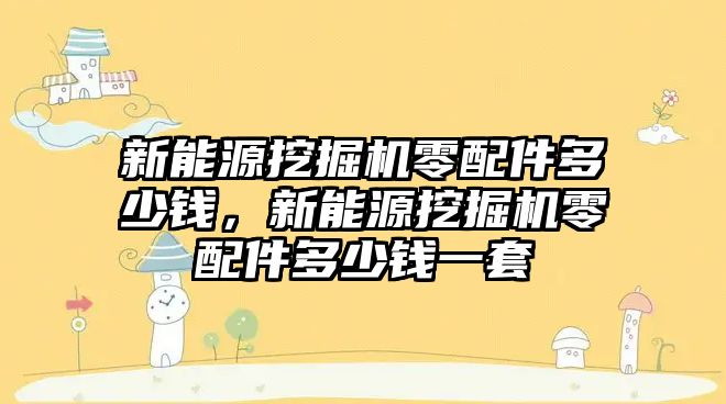 新能源挖掘機零配件多少錢，新能源挖掘機零配件多少錢一套