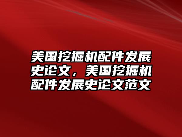 美國挖掘機配件發(fā)展史論文，美國挖掘機配件發(fā)展史論文范文