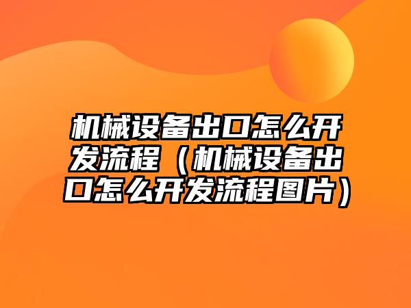 機械設備出口怎么開發(fā)流程（機械設備出口怎么開發(fā)流程圖片）