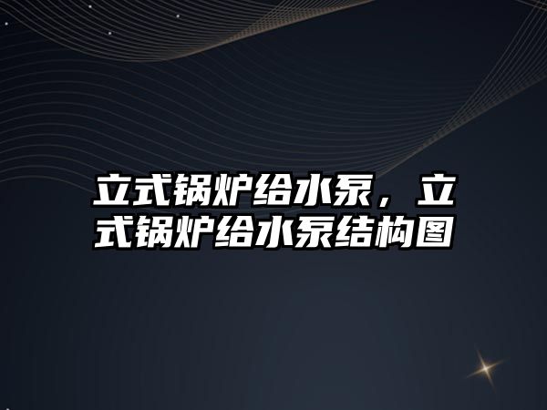 立式鍋爐給水泵，立式鍋爐給水泵結(jié)構(gòu)圖