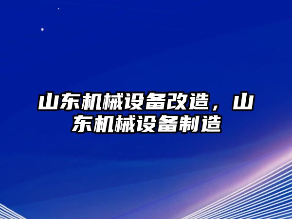 山東機(jī)械設(shè)備改造，山東機(jī)械設(shè)備制造