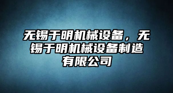 無錫于明機(jī)械設(shè)備，無錫于明機(jī)械設(shè)備制造有限公司