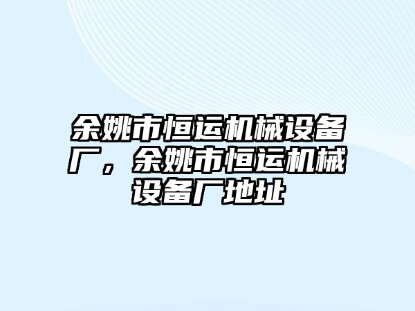 余姚市恒運機械設(shè)備廠，余姚市恒運機械設(shè)備廠地址