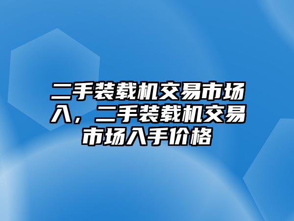 二手裝載機(jī)交易市場入，二手裝載機(jī)交易市場入手價格