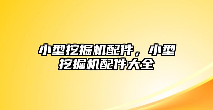 小型挖掘機(jī)配件，小型挖掘機(jī)配件大全