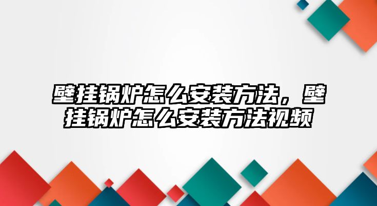 壁掛鍋爐怎么安裝方法，壁掛鍋爐怎么安裝方法視頻