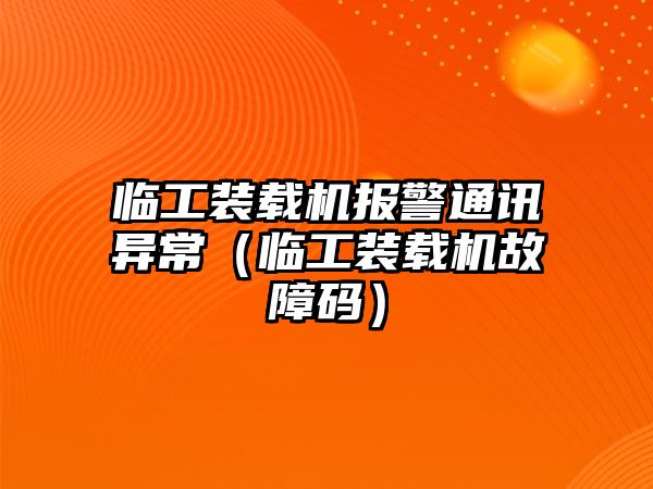 臨工裝載機(jī)報警通訊異常（臨工裝載機(jī)故障碼）