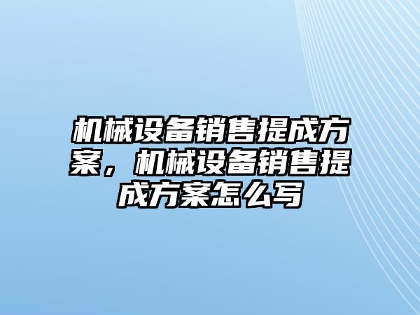 機械設(shè)備銷售提成方案，機械設(shè)備銷售提成方案怎么寫