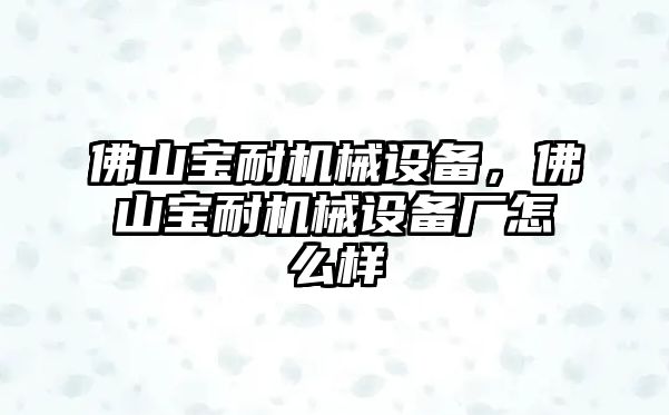 佛山寶耐機械設(shè)備，佛山寶耐機械設(shè)備廠怎么樣