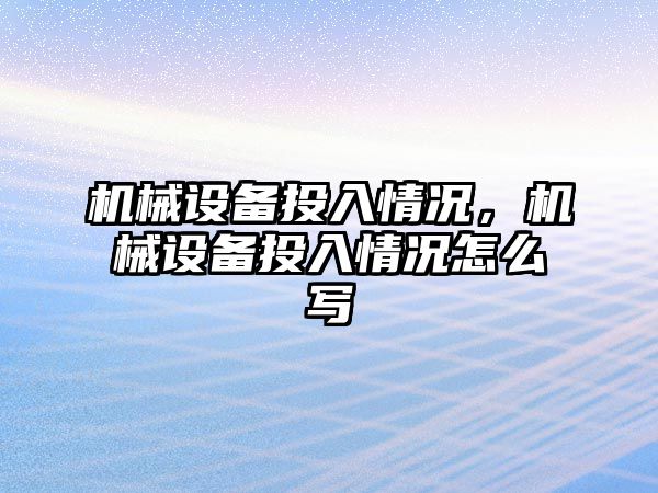 機械設備投入情況，機械設備投入情況怎么寫