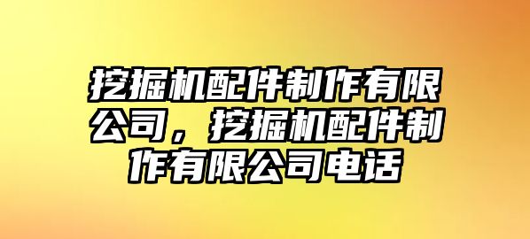 挖掘機配件制作有限公司，挖掘機配件制作有限公司電話