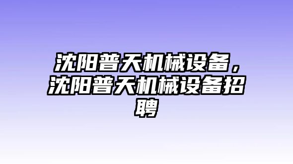 沈陽(yáng)普天機(jī)械設(shè)備，沈陽(yáng)普天機(jī)械設(shè)備招聘