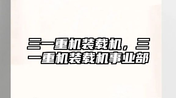 三一重機裝載機，三一重機裝載機事業(yè)部