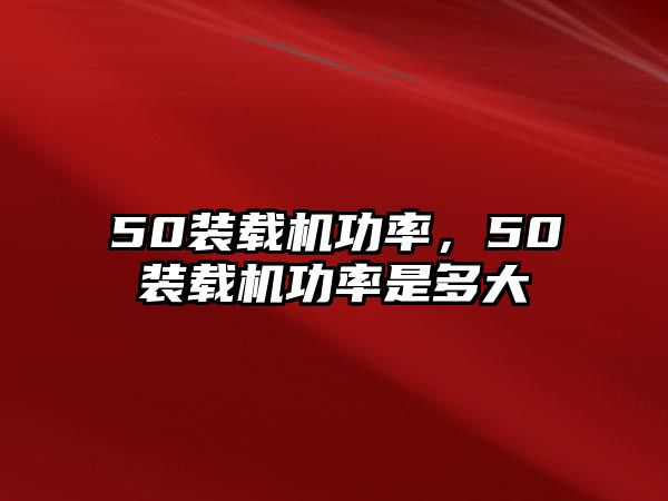 50裝載機(jī)功率，50裝載機(jī)功率是多大