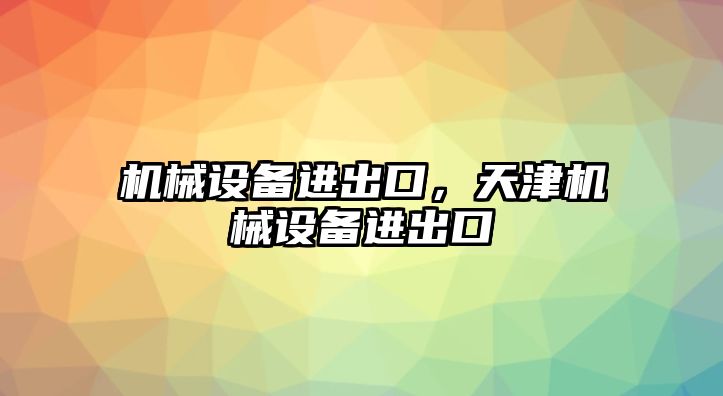 機械設(shè)備進出口，天津機械設(shè)備進出口