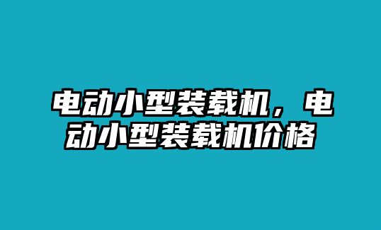 電動小型裝載機，電動小型裝載機價格