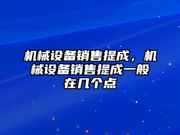 機(jī)械設(shè)備銷售提成，機(jī)械設(shè)備銷售提成一般在幾個(gè)點(diǎn)