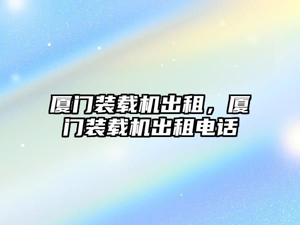 廈門裝載機出租，廈門裝載機出租電話