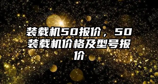 裝載機50報價，50裝載機價格及型號報價