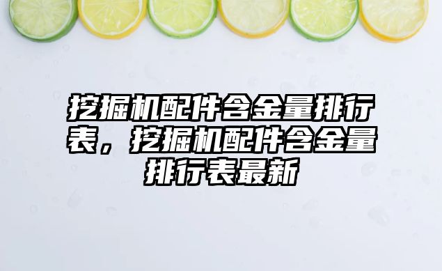 挖掘機配件含金量排行表，挖掘機配件含金量排行表最新