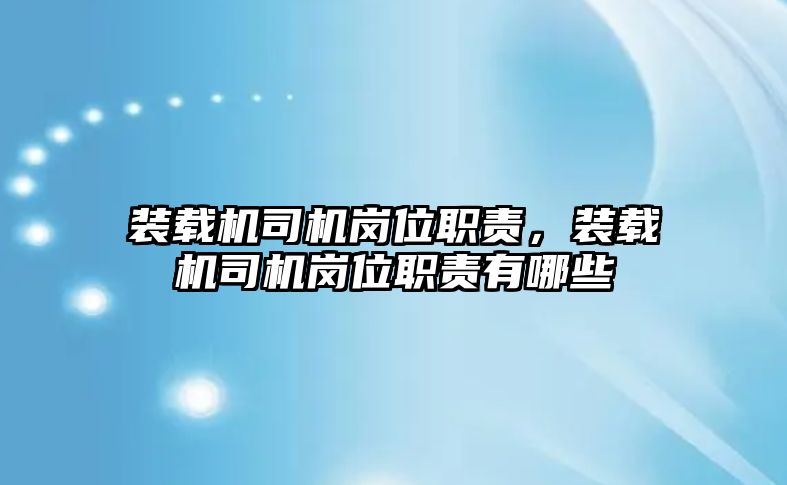 裝載機司機崗位職責，裝載機司機崗位職責有哪些