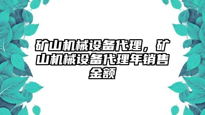 礦山機械設(shè)備代理，礦山機械設(shè)備代理年銷售金額