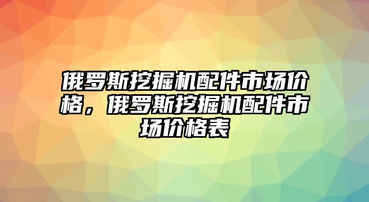 俄羅斯挖掘機(jī)配件市場價(jià)格，俄羅斯挖掘機(jī)配件市場價(jià)格表