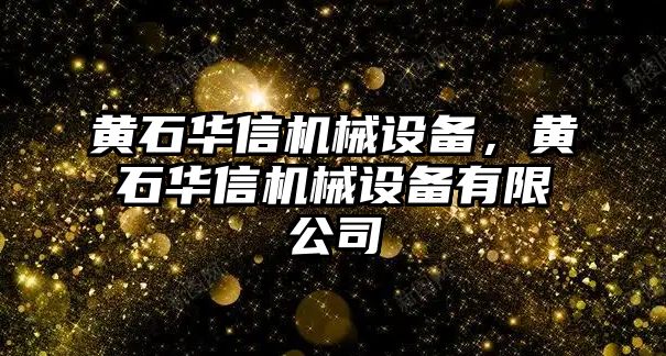 黃石華信機械設(shè)備，黃石華信機械設(shè)備有限公司