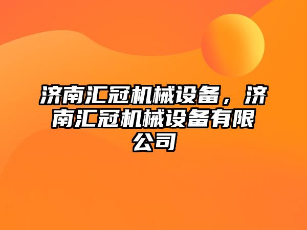 濟南匯冠機械設(shè)備，濟南匯冠機械設(shè)備有限公司