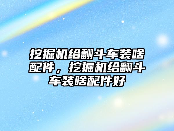 挖掘機(jī)給翻斗車(chē)裝啥配件，挖掘機(jī)給翻斗車(chē)裝啥配件好