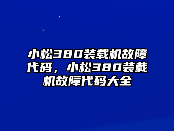 小松380裝載機(jī)故障代碼，小松380裝載機(jī)故障代碼大全