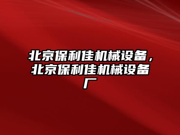 北京保利佳機(jī)械設(shè)備，北京保利佳機(jī)械設(shè)備廠