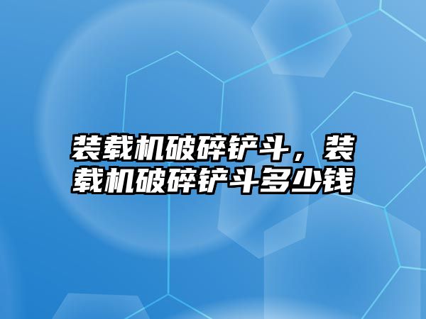 裝載機(jī)破碎鏟斗，裝載機(jī)破碎鏟斗多少錢