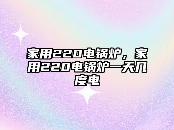 家用220電鍋爐，家用220電鍋爐一天幾度電