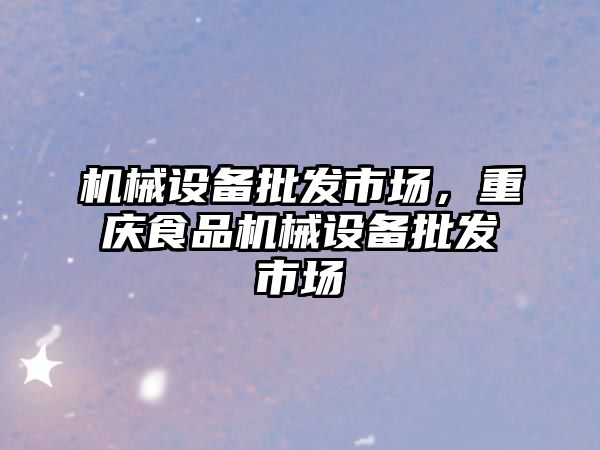 機械設備批發(fā)市場，重慶食品機械設備批發(fā)市場