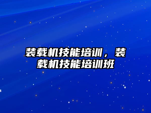 裝載機技能培訓(xùn)，裝載機技能培訓(xùn)班