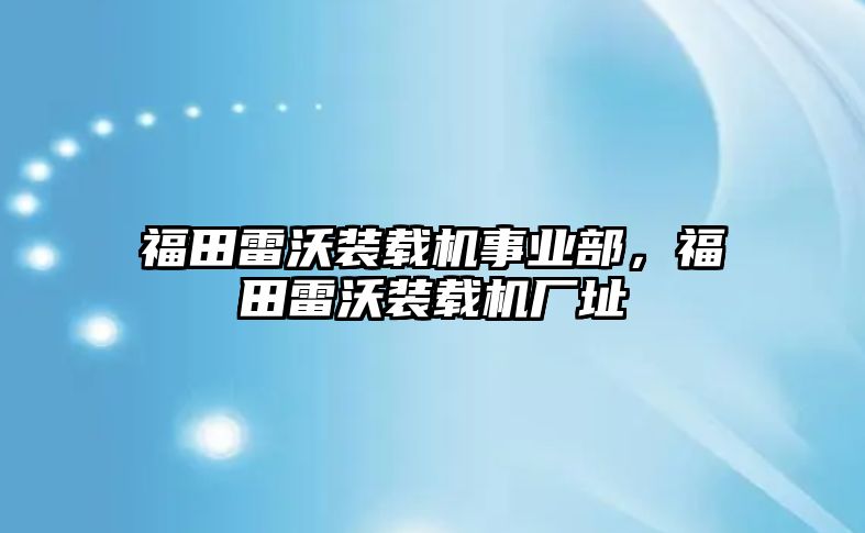 福田雷沃裝載機(jī)事業(yè)部，福田雷沃裝載機(jī)廠址